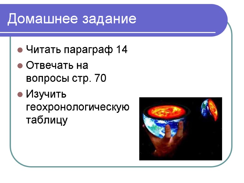Домашнее задание Читать параграф 14 Отвечать на вопросы стр. 70 Изучить геохронологическую таблицу